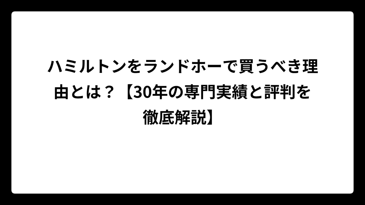 ハミルトンをランドホーで買うべき理由とは？【30年の専門実績と評判を徹底解説】