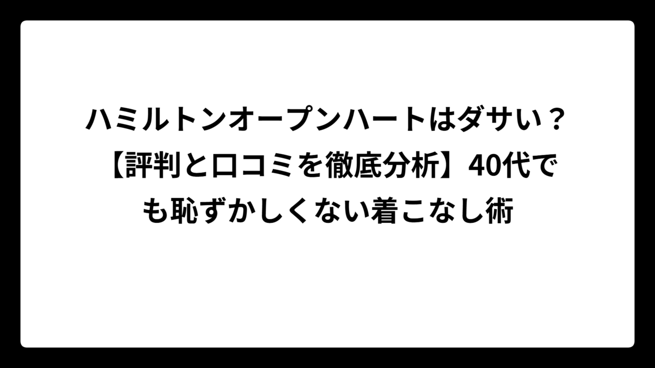 ハミルトンオープンハートはダサい？【評判と口コミを徹底分析】40代でも恥ずかしくない着こなし術