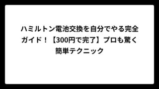 ハミルトン電池交換を自分でやる完全ガイド！【300円で完了】プロも驚く簡単テクニック