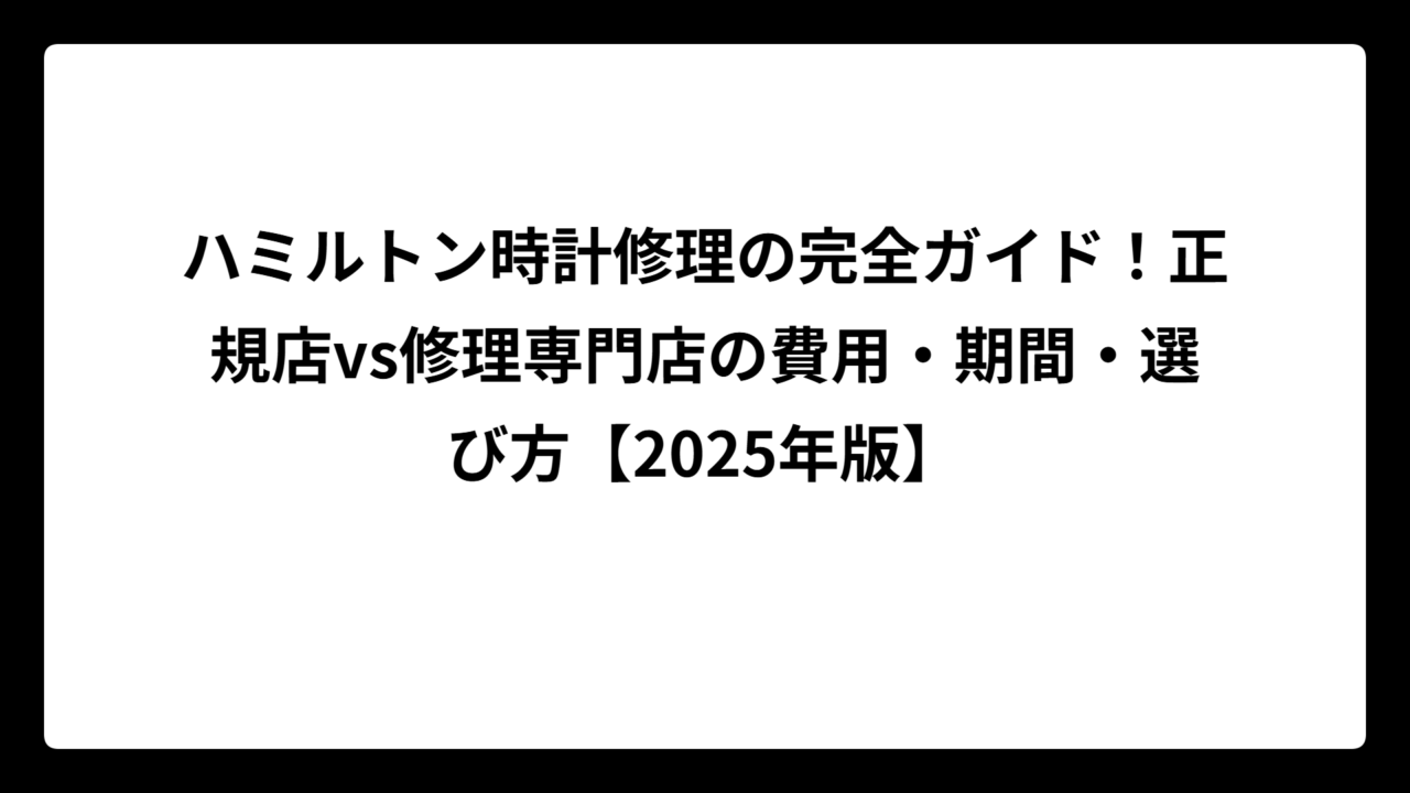ハミルトン時計修理の完全ガイド！正規店vs修理専門店の費用・期間・選び方【2025年版】