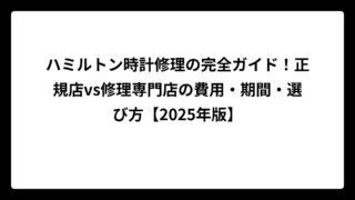 ハミルトン時計修理の完全ガイド！正規店vs修理専門店の費用・期間・選び方【2025年版】