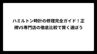 ハミルトン時計の修理完全ガイド！正規VS専門店の徹底比較で賢く選ぼう