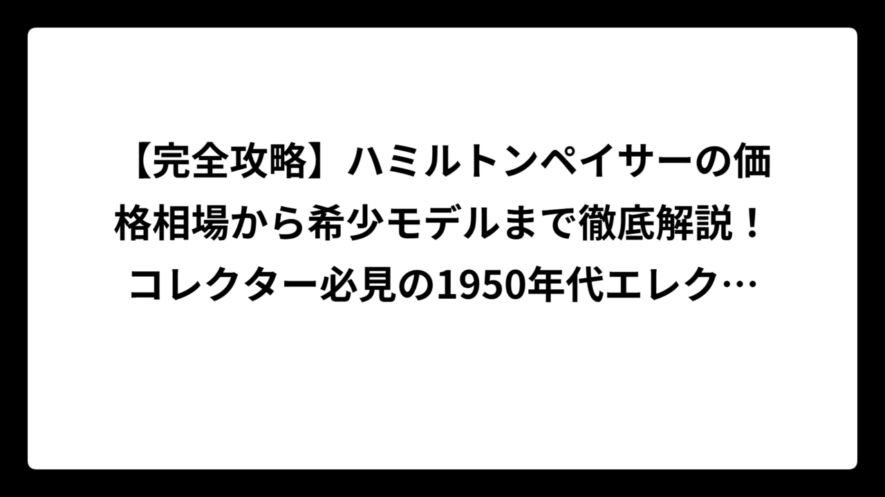 【完全攻略】ハミルトンペイサーの価格相場から希少モデルまで徹底解説！コレクター必見の1950年代エレクトリック時計の全貌