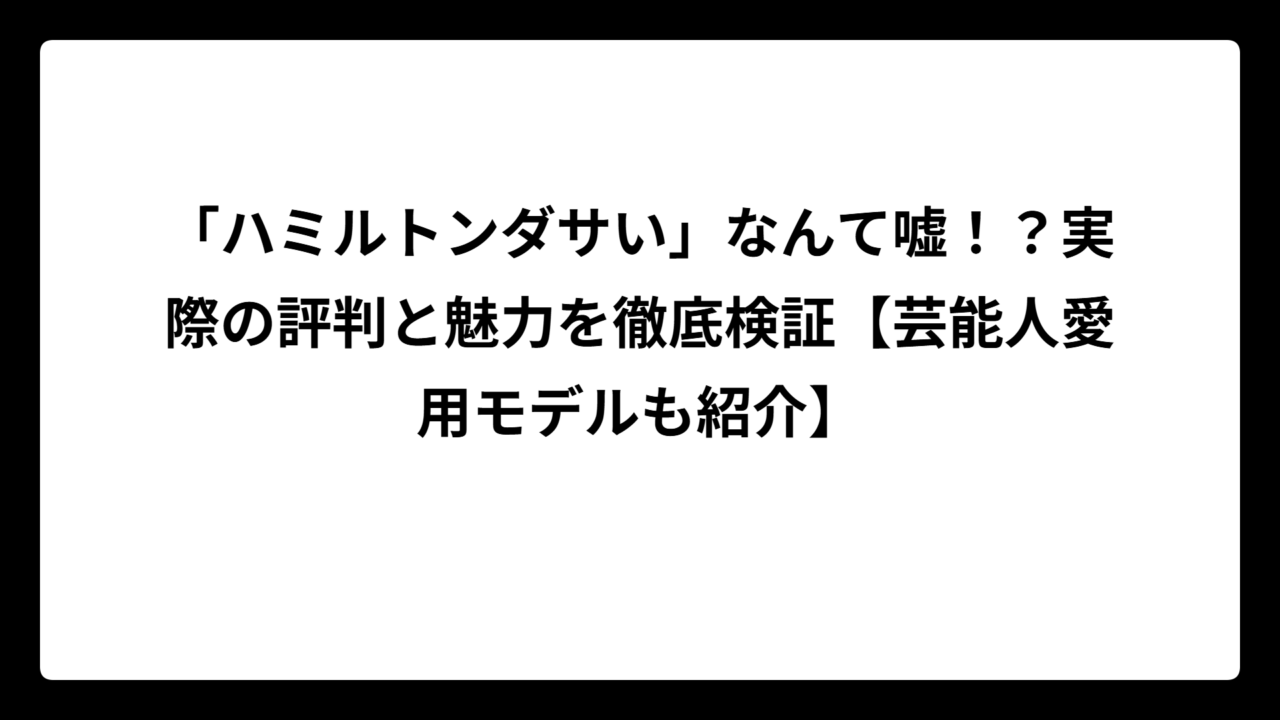 「ハミルトンダサい」なんて嘘！？実際の評判と魅力を徹底検証【芸能人愛用モデルも紹介】