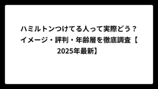 ハミルトンつけてる人って実際どう？イメージ・評判・年齢層を徹底調査【2025年最新】