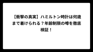 【衝撃の真実】ハミルトン時計は何歳まで着けられる？年齢制限の噂を徹底検証！