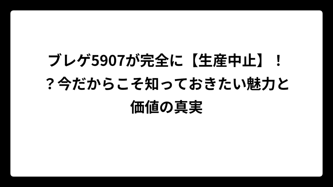 ブレゲ5907が完全に【生産中止】！？今だからこそ知っておきたい魅力と価値の真実
