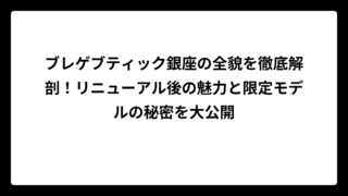 ブレゲブティック銀座の全貌を徹底解剖！リニューアル後の魅力と限定モデルの秘密を大公開