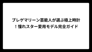 ブレゲマリーン芸能人が選ぶ極上時計！憧れスター愛用モデル完全ガイド