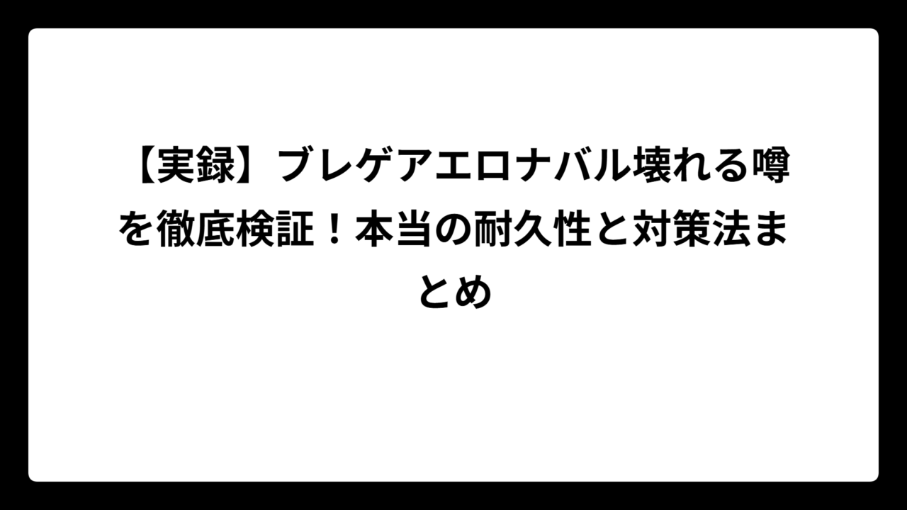 【実録】ブレゲアエロナバル壊れる噂を徹底検証！本当の耐久性と対策法まとめ