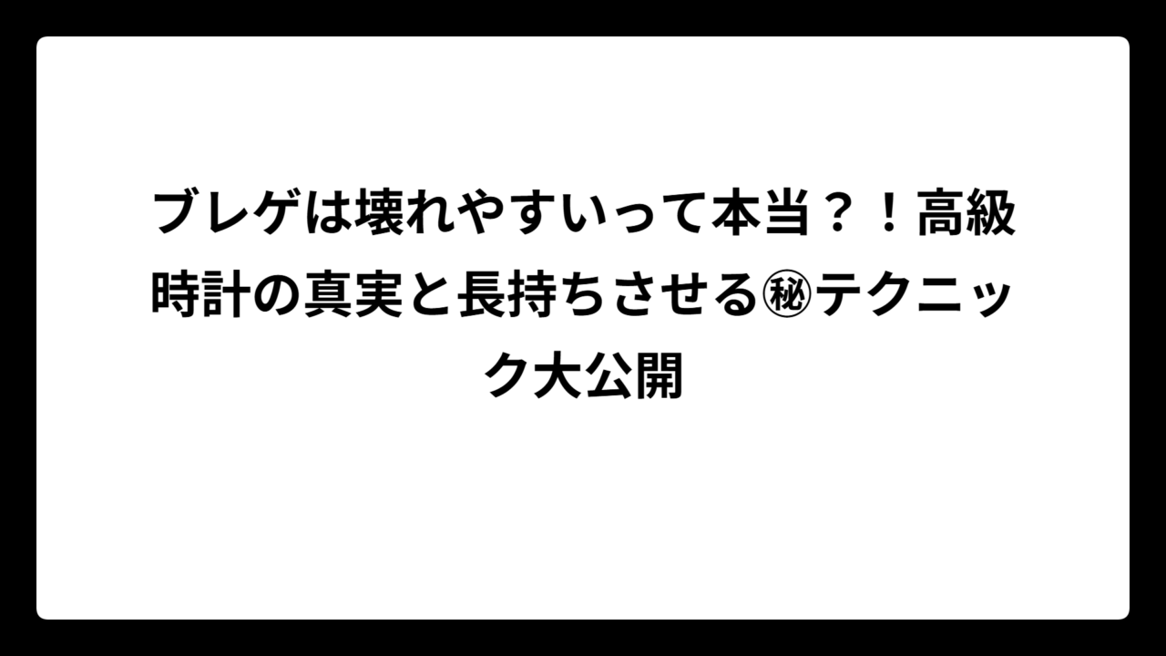 ブレゲは壊れやすいって本当？！高級時計の真実と長持ちさせる㊙テクニック大公開