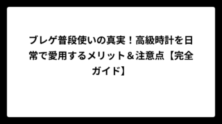 ブレゲ普段使いの真実！高級時計を日常で愛用するメリット＆注意点【完全ガイド】