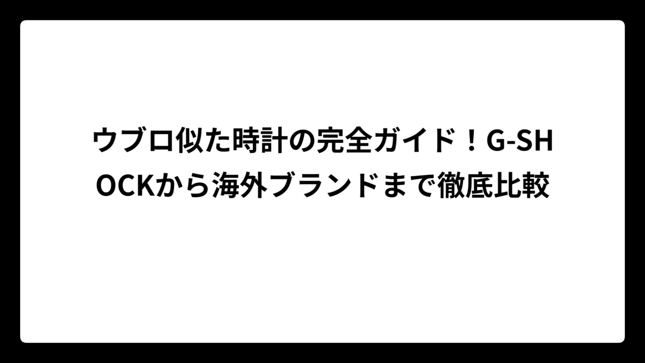 ウブロ似た時計の完全ガイド！G-SHOCKから海外ブランドまで徹底比較