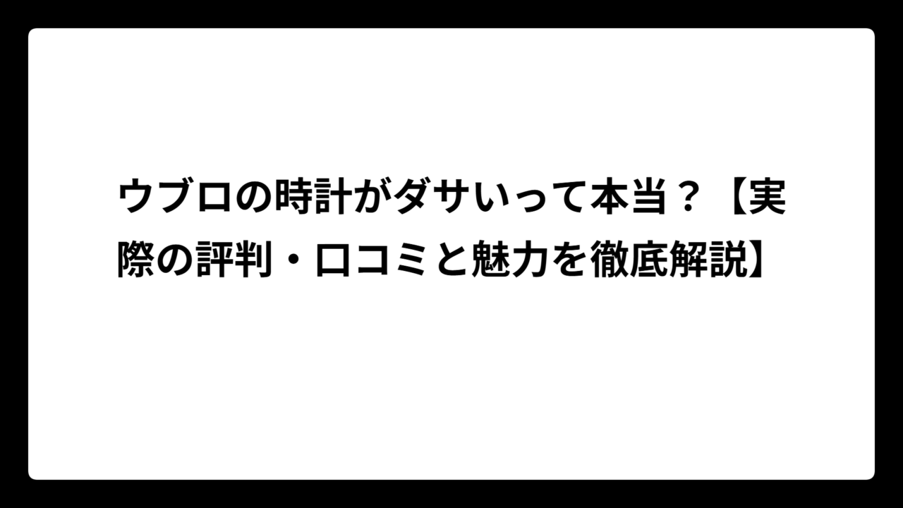 ウブロの時計がダサいって本当？【実際の評判・口コミと魅力を徹底解説】