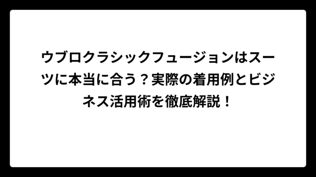 ウブロクラシックフュージョンはスーツに本当に合う？実際の着用例とビジネス活用術を徹底解説！