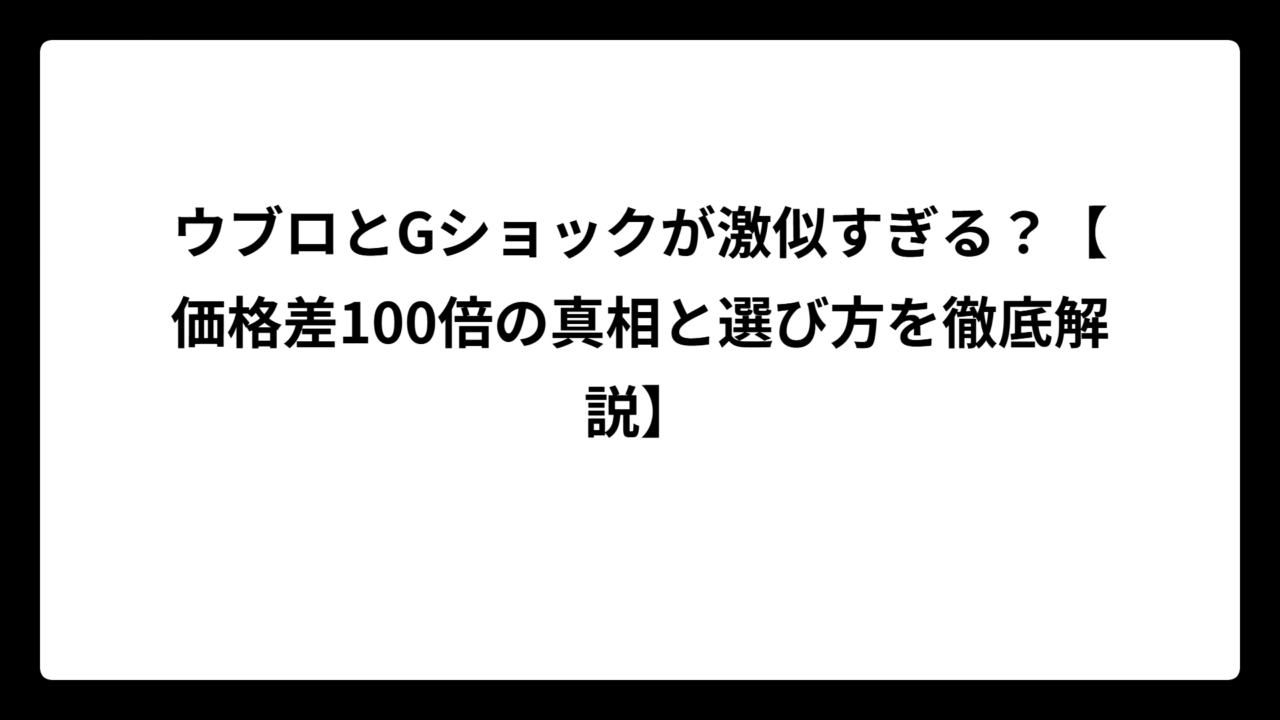 ウブロとGショックが激似すぎる？【価格差100倍の真相と選び方を徹底解説】