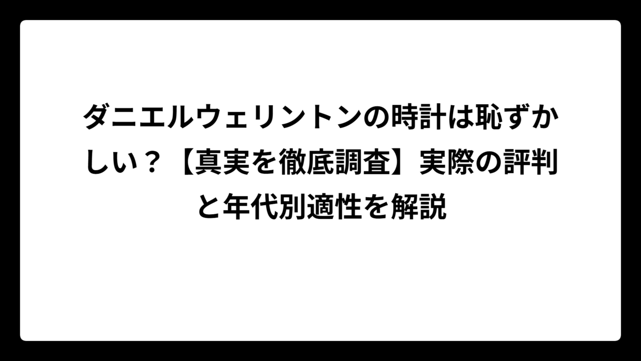 ダニエルウェリントンの時計は恥ずかしい？【真実を徹底調査】実際の評判と年代別適性を解説