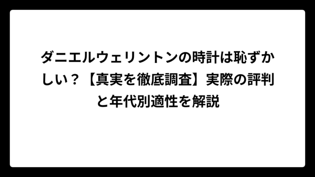 ダニエルウェリントンの時計は恥ずかしい？【真実を徹底調査】実際の評判と年代別適性を解説