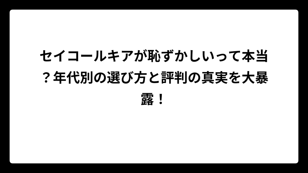 セイコールキアが恥ずかしいって本当？年代別の選び方と評判の真実を大暴露！