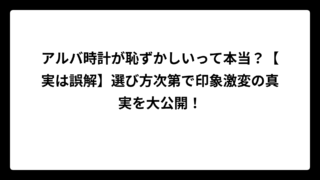 アルバ時計が恥ずかしいって本当？【実は誤解】選び方次第で印象激変の真実を大公開！