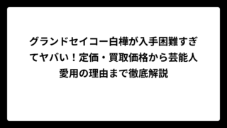 グランドセイコー白樺が入手困難すぎてヤバい！定価・買取価格から芸能人愛用の理由まで徹底解説
