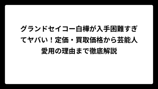 グランドセイコー白樺が入手困難すぎてヤバい！定価・買取価格から芸能人愛用の理由まで徹底解説