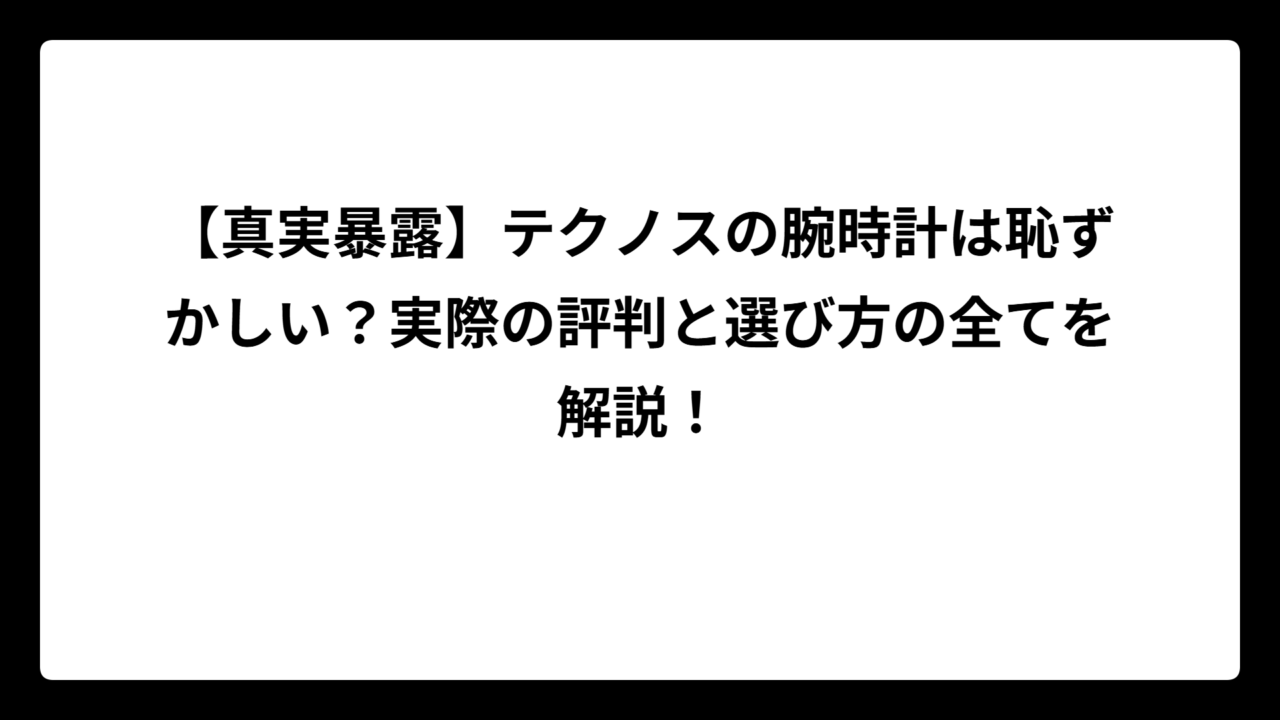 【真実暴露】テクノスの腕時計は恥ずかしい？実際の評判と選び方の全てを解説！