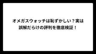 オメガスウォッチは恥ずかしい？実は誤解だらけの評判を徹底検証！