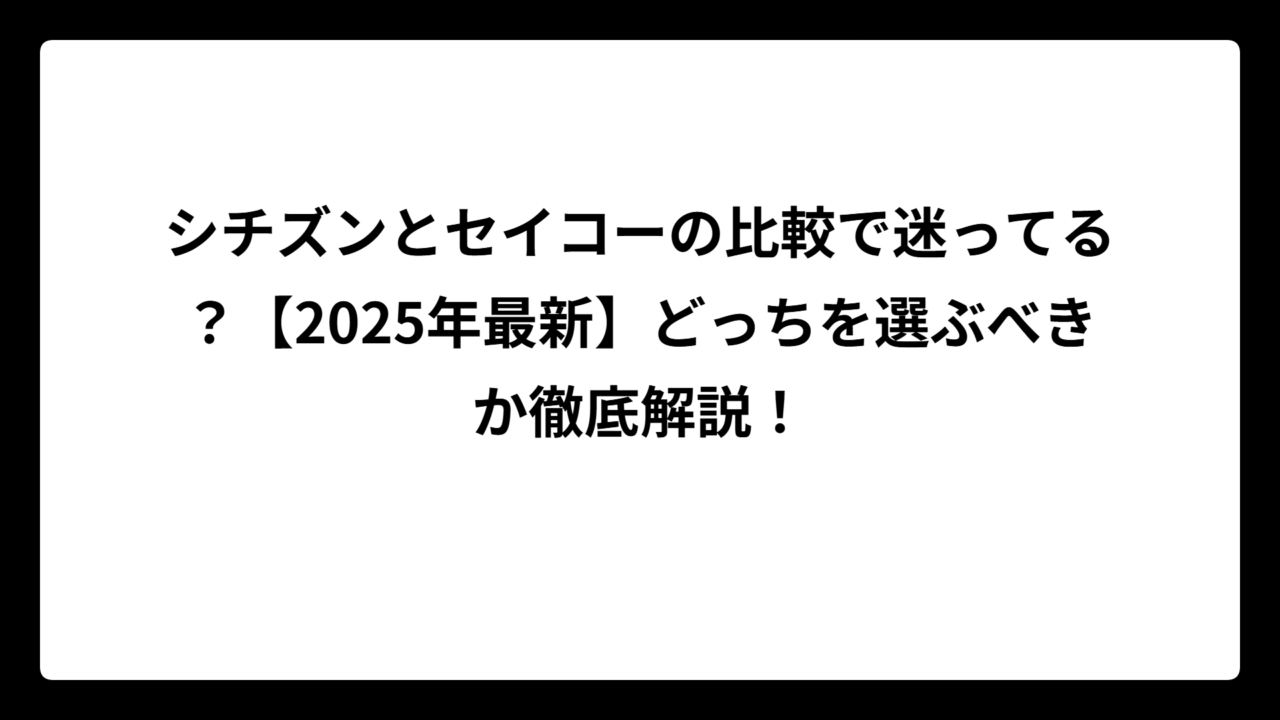 シチズンとセイコーの比較で迷ってる？【2025年最新】どっちを選ぶべきか徹底解説！