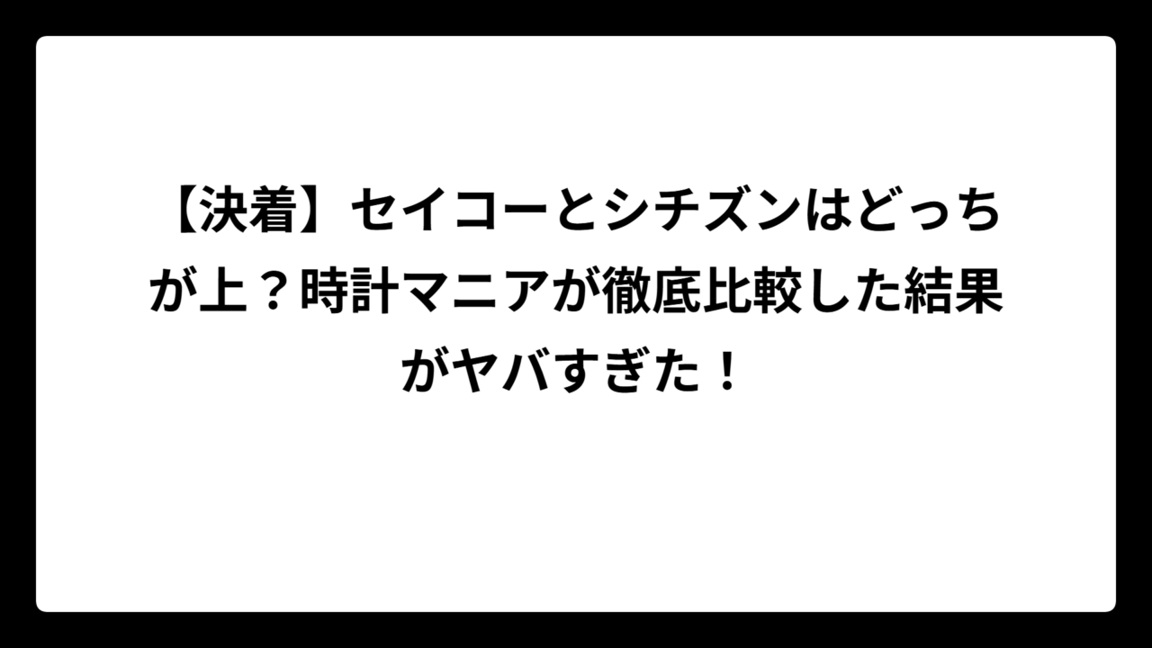 【決着】セイコーとシチズンはどっちが上？時計マニアが徹底比較した結果がヤバすぎた！