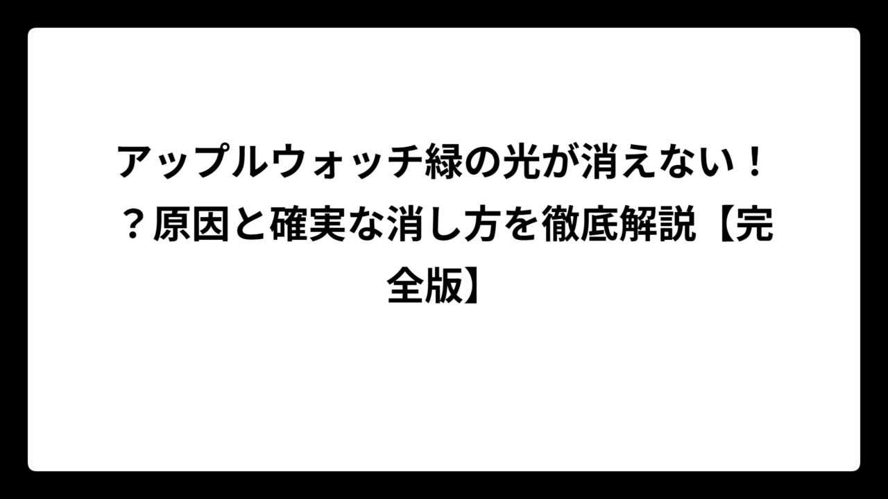 アップルウォッチ緑の光が消えない！？原因と確実な消し方を徹底解説【完全版】
