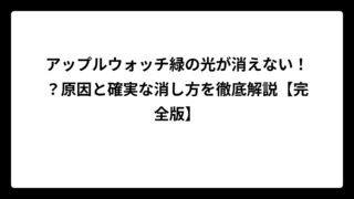 アップルウォッチ緑の光が消えない！？原因と確実な消し方を徹底解説【完全版】