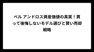 ベル アンドロス資産価値の真実！買って後悔しないモデル選びと賢い売却戦略