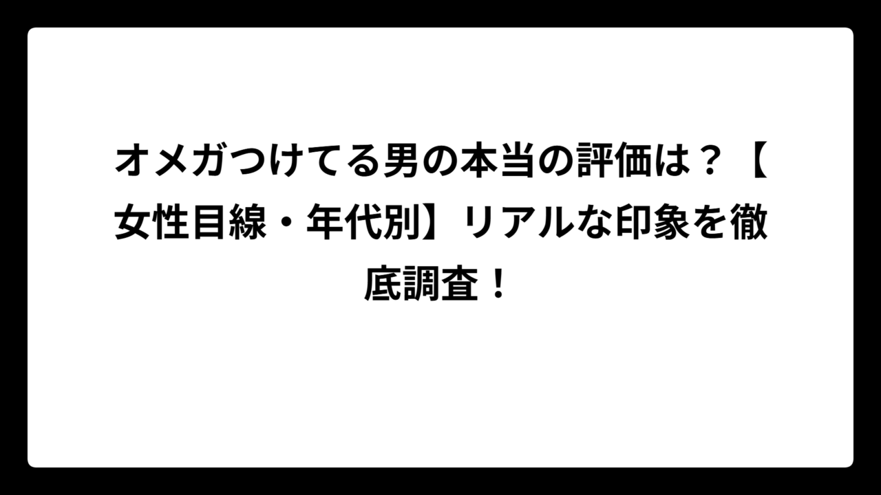 オメガつけてる男の本当の評価は？【女性目線・年代別】リアルな印象を徹底調査！