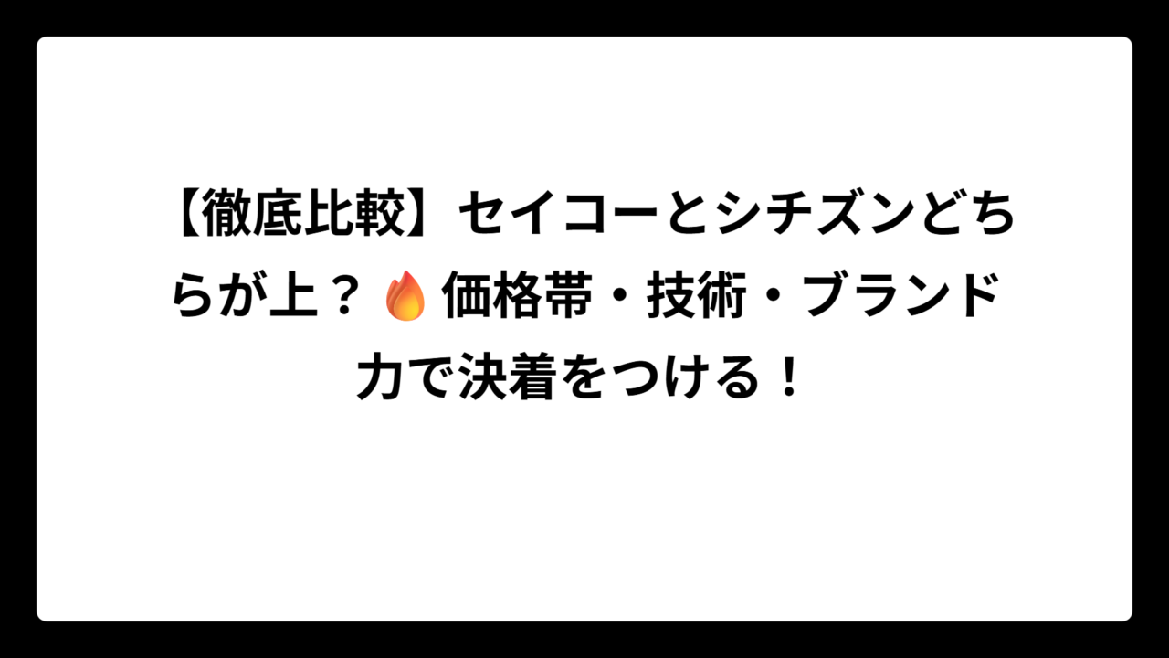 【徹底比較】セイコーとシチズンどちらが上？🔥価格帯・技術・ブランド力で決着をつける！