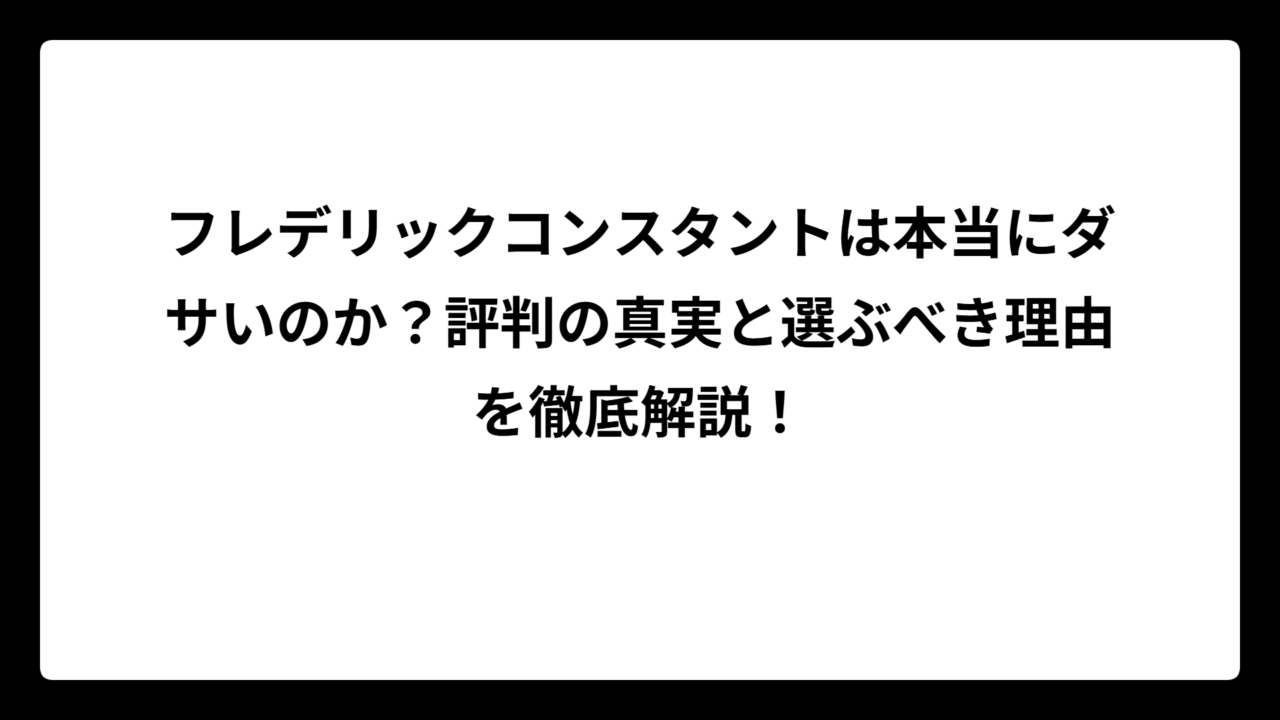 フレデリックコンスタントは本当にダサいのか？評判の真実と選ぶべき理由を徹底解説！