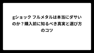 gショック フルメタルは本当にダサいのか？購入前に知るべき真実と選び方のコツ