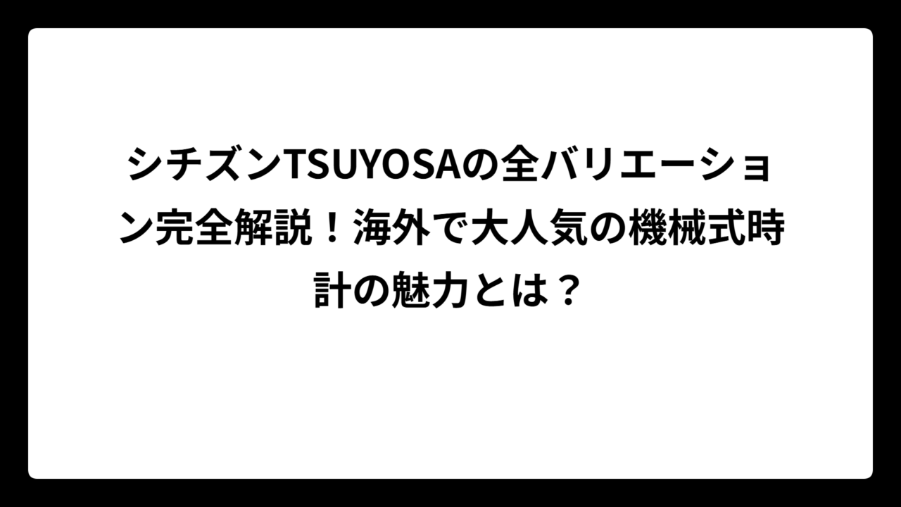 シチズンTSUYOSAの全バリエーション完全解説！海外で大人気の機械式時計の魅力とは？