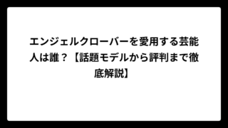 エンジェルクローバーを愛用する芸能人は誰？【話題モデルから評判まで徹底解説】