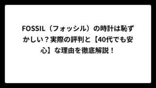 FOSSIL（フォッシル）の時計は恥ずかしい？実際の評判と【40代でも安心】な理由を徹底解説！