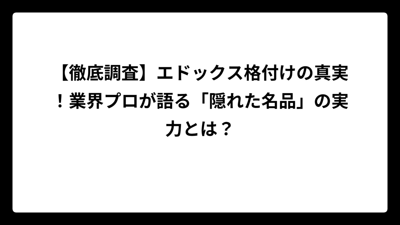 【徹底調査】エドックス格付けの真実！業界プロが語る「隠れた名品」の実力とは？
