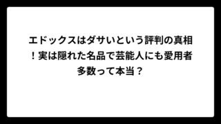 エドックスはダサいという評判の真相！実は隠れた名品で芸能人にも愛用者多数って本当？