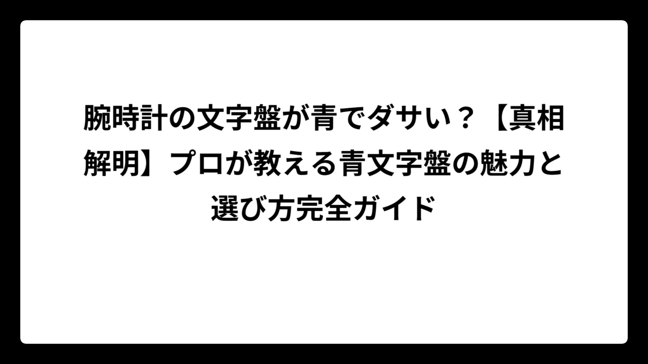 腕時計の文字盤が青でダサい？【真相解明】プロが教える青文字盤の魅力と選び方完全ガイド
