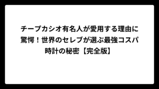 チープカシオ有名人が愛用する理由に驚愕！世界のセレブが選ぶ最強コスパ時計の秘密【完全版】
