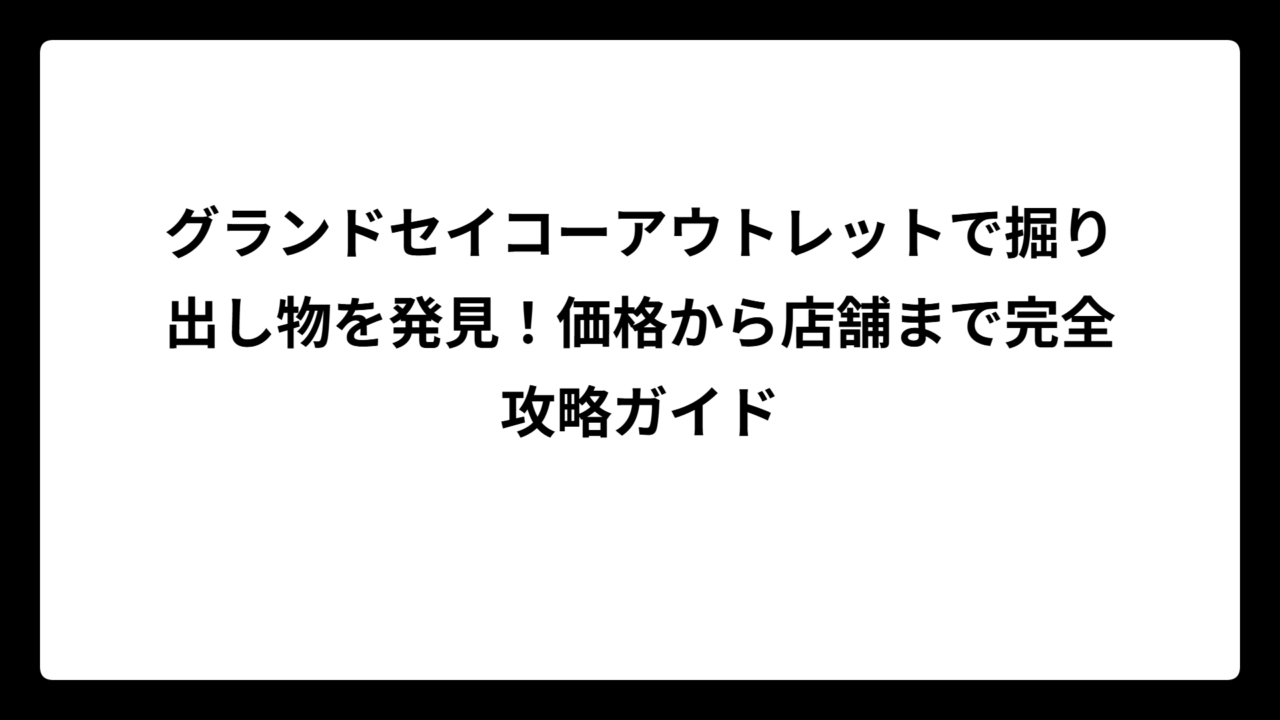 グランドセイコーアウトレットで掘り出し物を発見！価格から店舗まで完全攻略ガイド