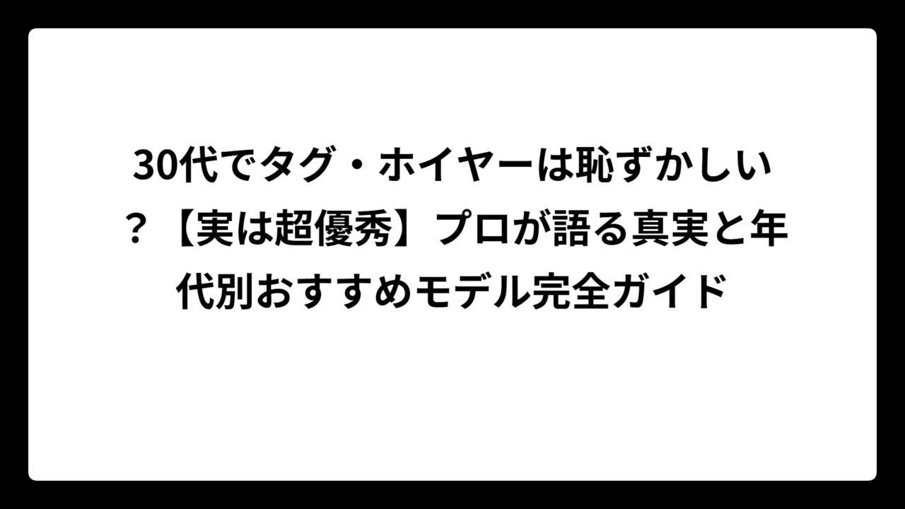 30代でタグ・ホイヤーは恥ずかしい？【実は超優秀】プロが語る真実と年代別おすすめモデル完全ガイド