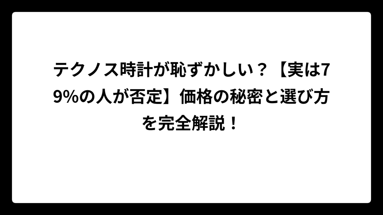テクノス時計が恥ずかしい？【実は79%の人が否定】価格の秘密と選び方を完全解説！