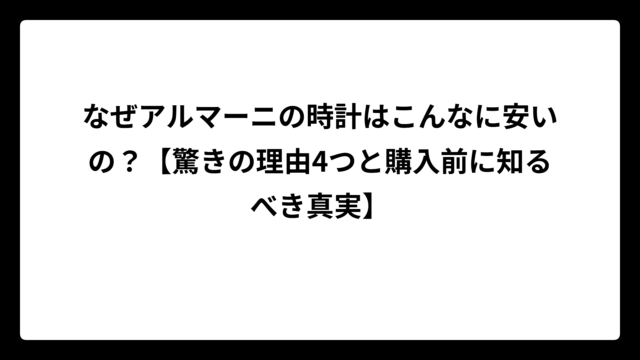 なぜアルマーニの時計はこんなに安いの？【驚きの理由4つと購入前に知るべき真実】
