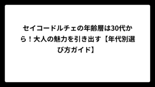 セイコードルチェの年齢層は30代から！大人の魅力を引き出す【年代別選び方ガイド】