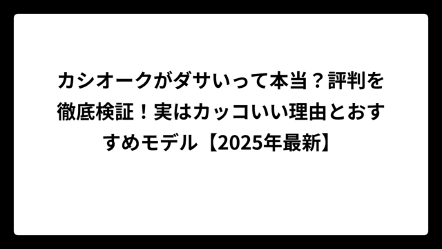 カシオークがダサいって本当？評判を徹底検証！実はカッコいい理由とおすすめモデル【2025年最新】